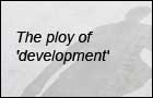 The ploy of 'development'